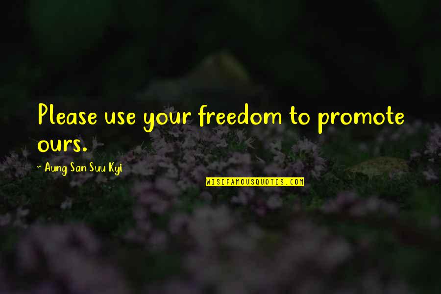 Aung San Suu Kyi Quotes By Aung San Suu Kyi: Please use your freedom to promote ours.