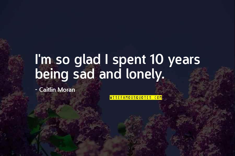 Aurora Levins Morales Quotes By Caitlin Moran: I'm so glad I spent 10 years being