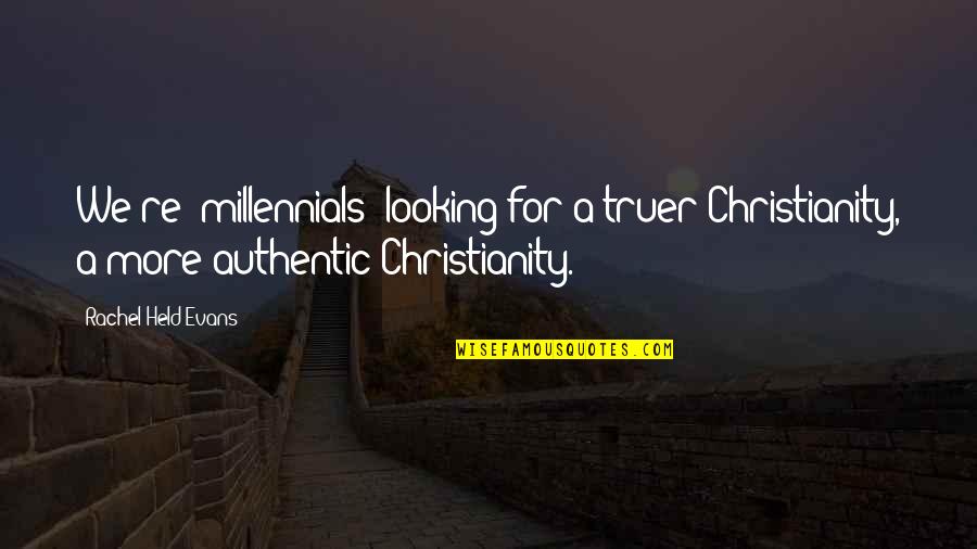 Authentic Christianity Quotes By Rachel Held Evans: We're (millennials) looking for a truer Christianity, a