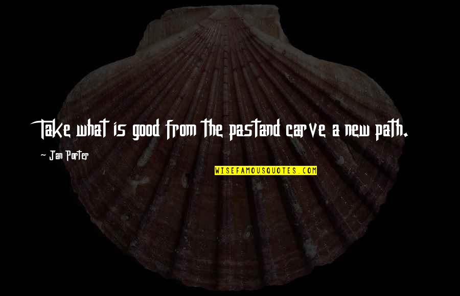 Author Inspiration Quotes By Jan Porter: Take what is good from the pastand carve