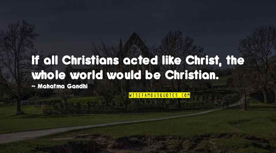 Autonomation Quotes By Mahatma Gandhi: If all Christians acted like Christ, the whole