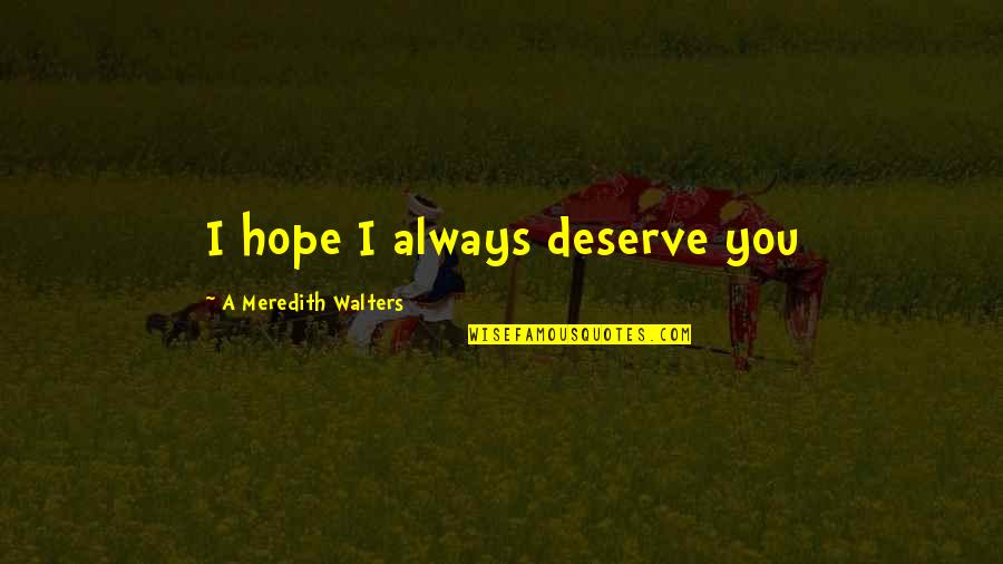 Avalene Mcguriman Quotes By A Meredith Walters: I hope I always deserve you