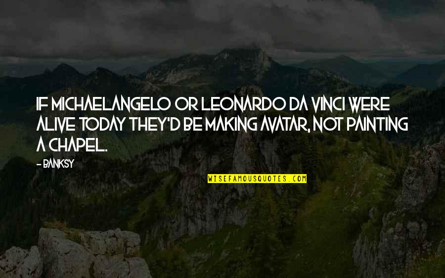 Avatar 2 Quotes By Banksy: If Michaelangelo or Leonardo Da Vinci were alive