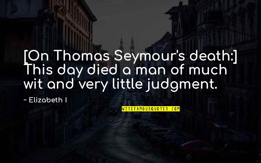 Aveugles Translation Quotes By Elizabeth I: [On Thomas Seymour's death:] This day died a