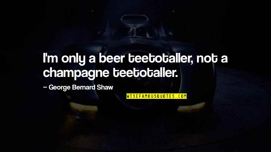 Aw Tozer Holy Spirit Quotes By George Bernard Shaw: I'm only a beer teetotaller, not a champagne