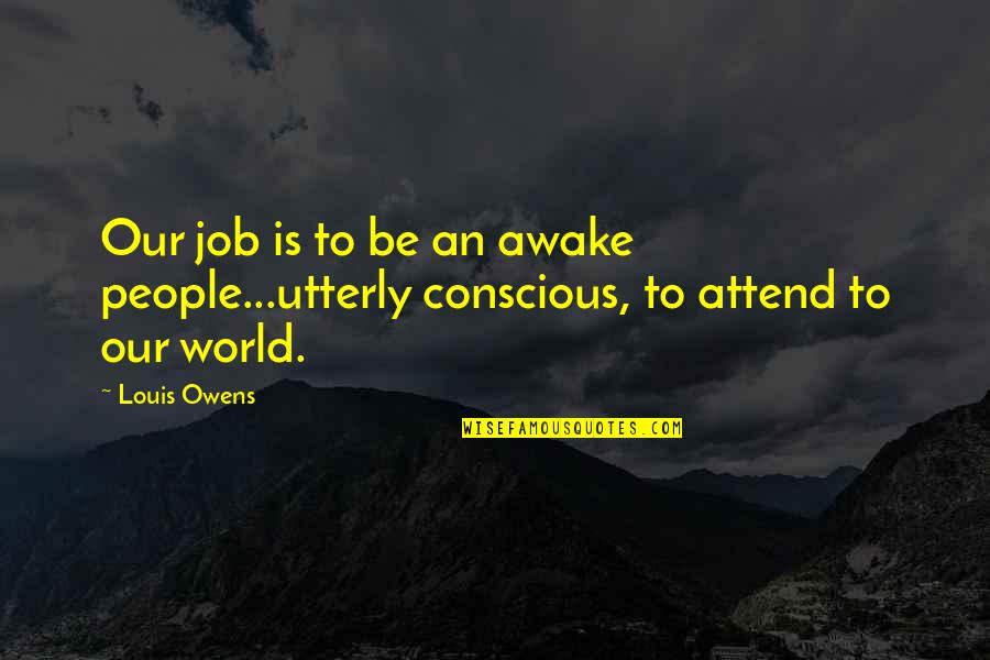 Awake In The World Quotes By Louis Owens: Our job is to be an awake people...utterly