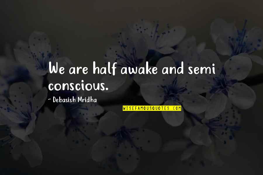 Awake Quotes Quotes By Debasish Mridha: We are half awake and semi conscious.