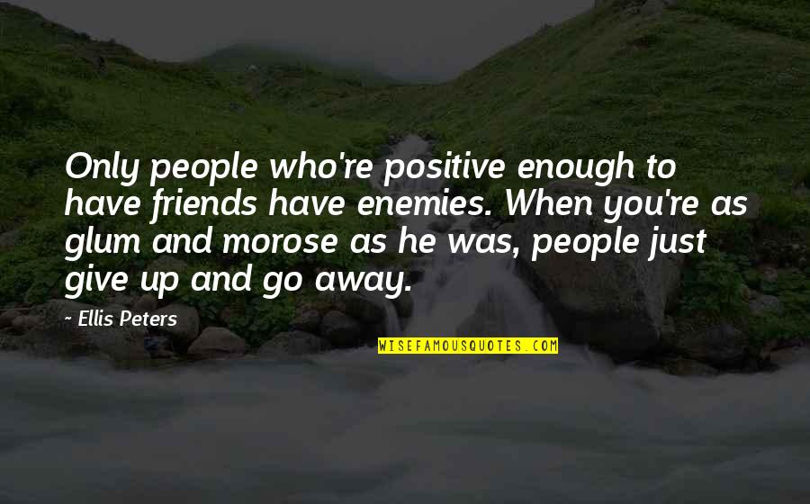 Away Go Quotes By Ellis Peters: Only people who're positive enough to have friends