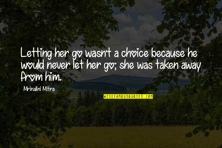 Away Go Quotes By Mrinalini Mitra: Letting her go wasn't a choice because he