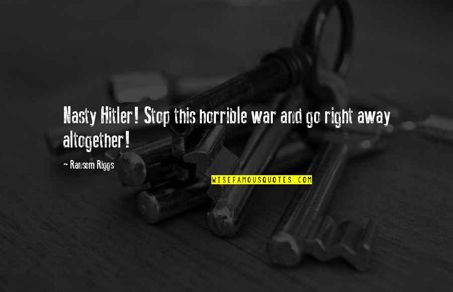 Away Go Quotes By Ransom Riggs: Nasty Hitler! Stop this horrible war and go