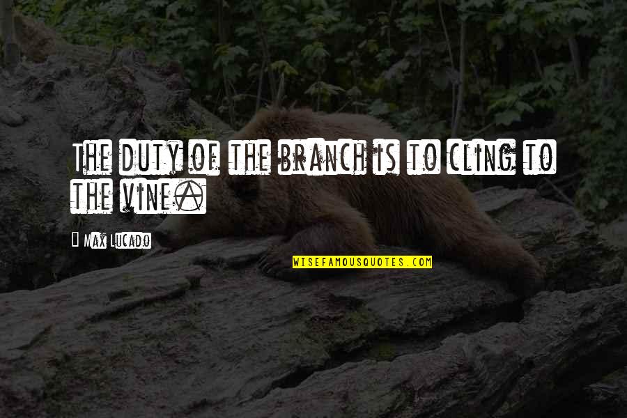 Awesome Internal Monologue Quotes By Max Lucado: The duty of the branch is to cling