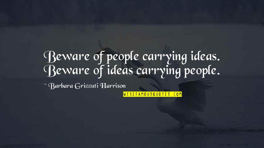 Awesome Sisters Quotes By Barbara Grizzuti Harrison: Beware of people carrying ideas. Beware of ideas