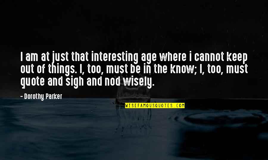 Awesomely Cute Quotes By Dorothy Parker: I am at just that interesting age where