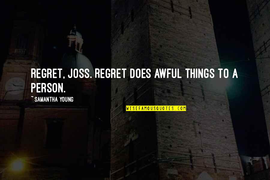 Awful Person Quotes By Samantha Young: Regret, Joss. Regret does awful things to a