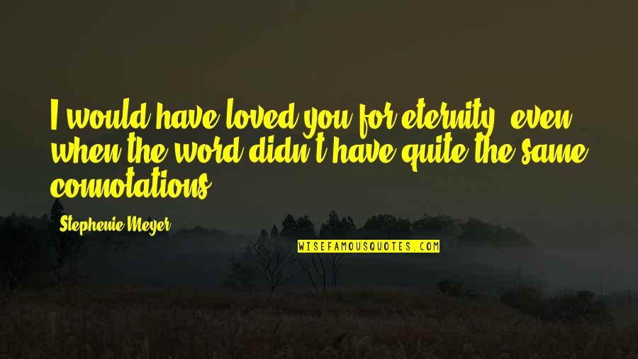 Ayman Odeh Quotes By Stephenie Meyer: I would have loved you for eternity, even