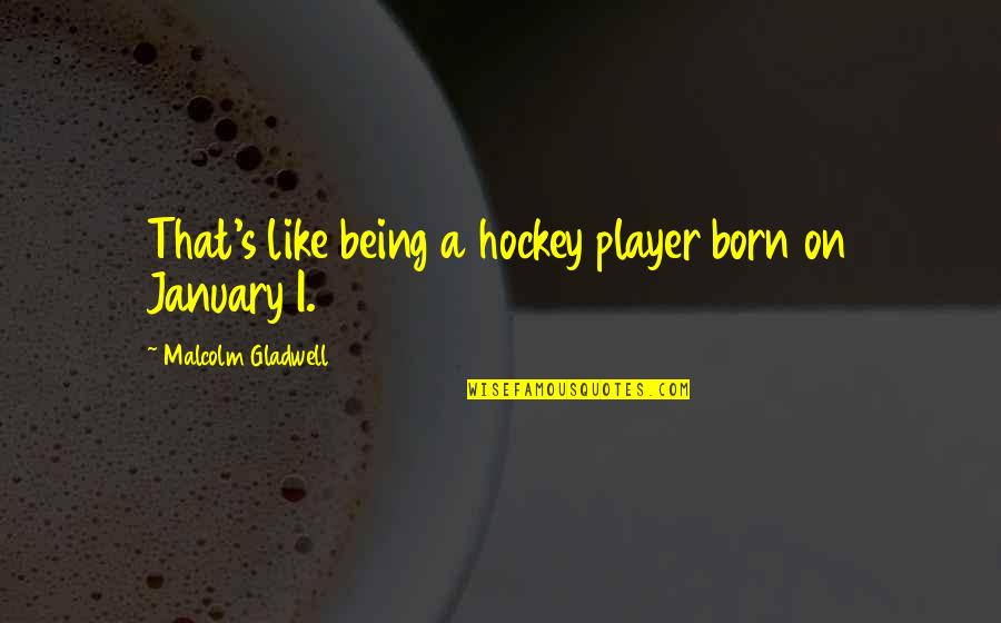 Aynsley China Quotes By Malcolm Gladwell: That's like being a hockey player born on