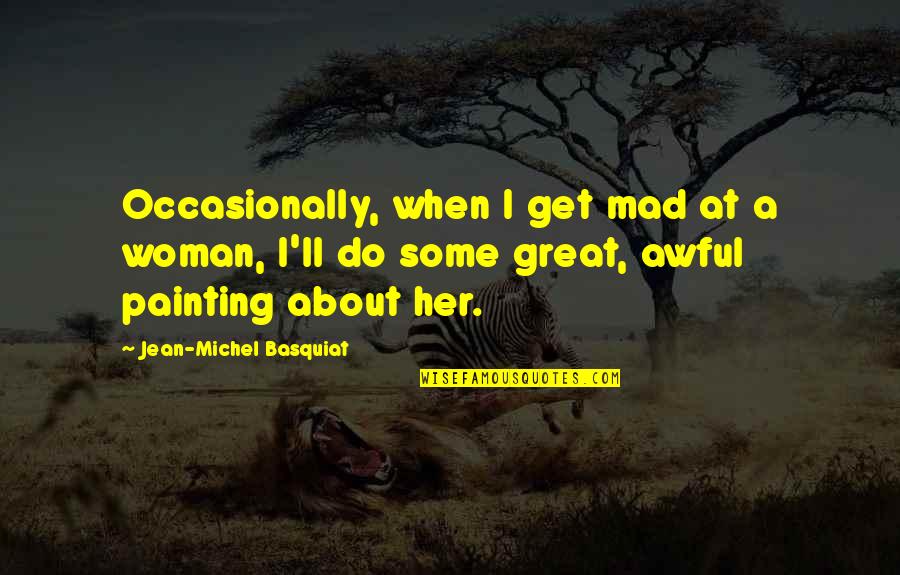 Azabache In English Quotes By Jean-Michel Basquiat: Occasionally, when I get mad at a woman,