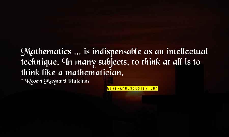 Azeem Log Quotes By Robert Maynard Hutchins: Mathematics ... is indispensable as an intellectual technique.