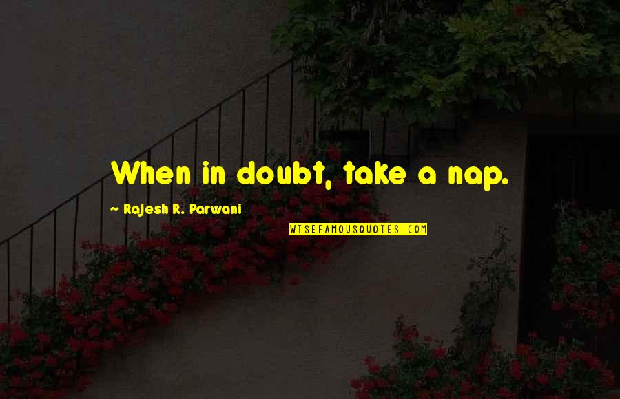 Azhvar Thirunagari Quotes By Rajesh R. Parwani: When in doubt, take a nap.