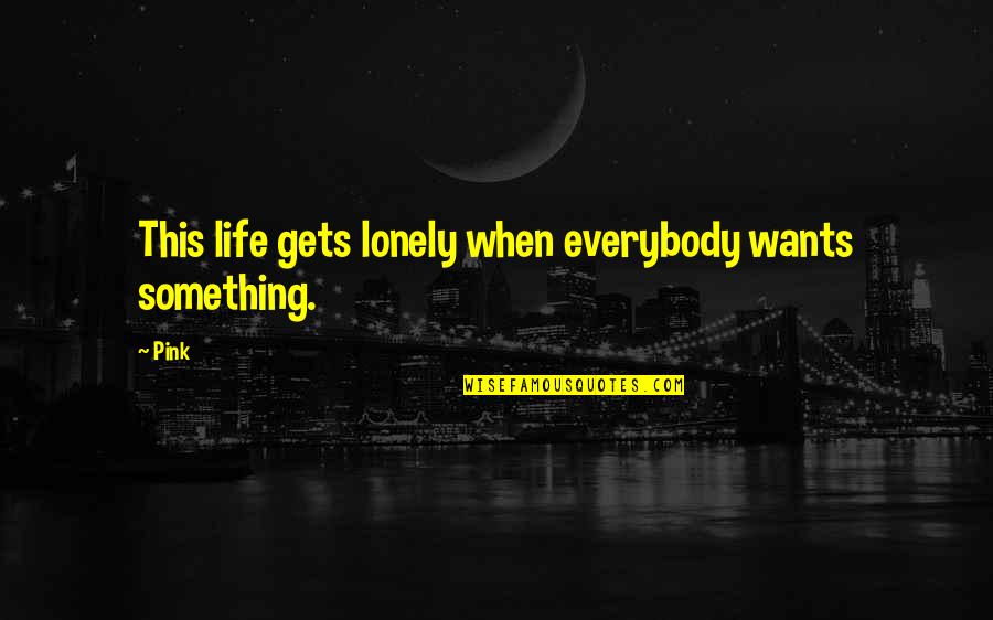 Azibak Quotes By Pink: This life gets lonely when everybody wants something.