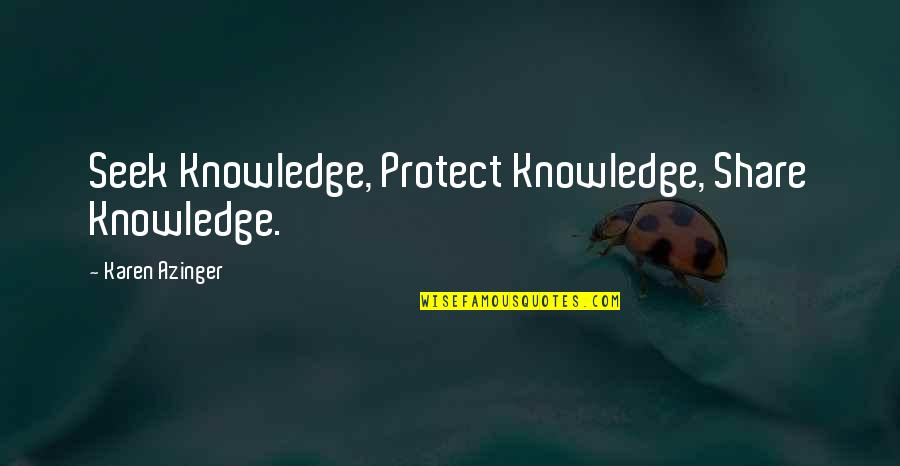 Azinger Quotes By Karen Azinger: Seek Knowledge, Protect Knowledge, Share Knowledge.