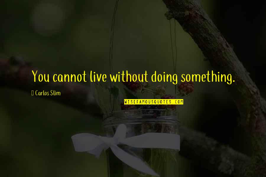 Aznax Quotes By Carlos Slim: You cannot live without doing something.