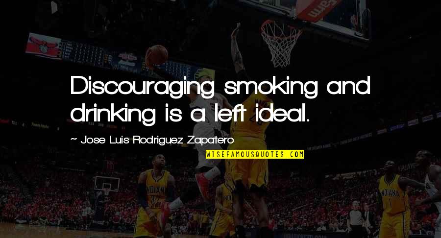 Azotus Quotes By Jose Luis Rodriguez Zapatero: Discouraging smoking and drinking is a left ideal.