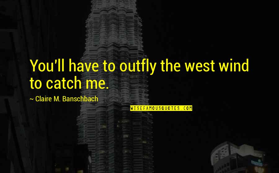 Azreena Quotes By Claire M. Banschbach: You'll have to outfly the west wind to