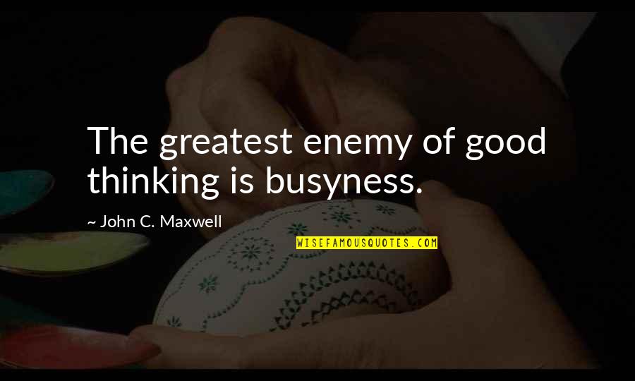 Azzaboy Quotes By John C. Maxwell: The greatest enemy of good thinking is busyness.