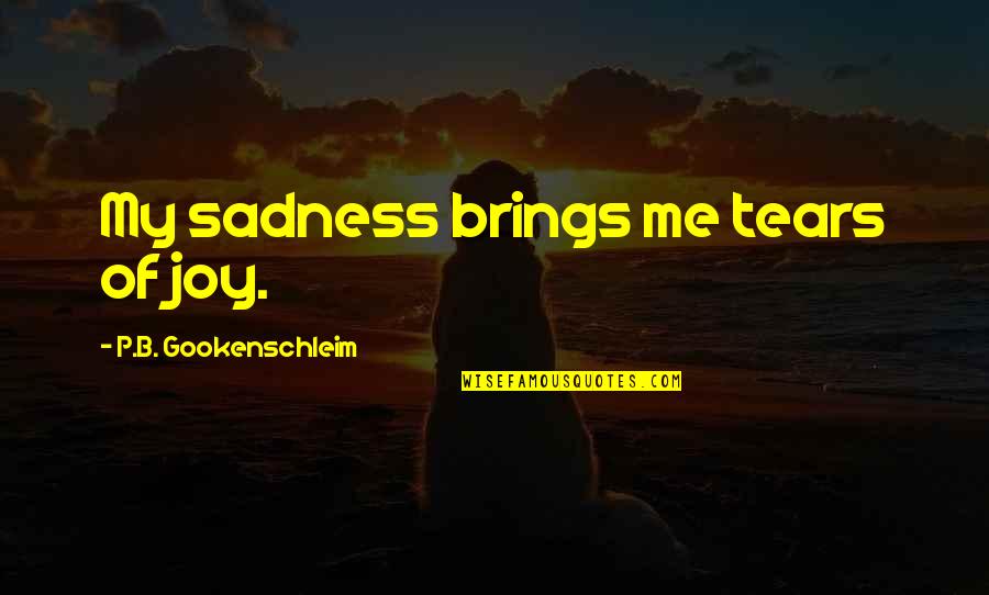 B.a.p Quotes By P.B. Gookenschleim: My sadness brings me tears of joy.