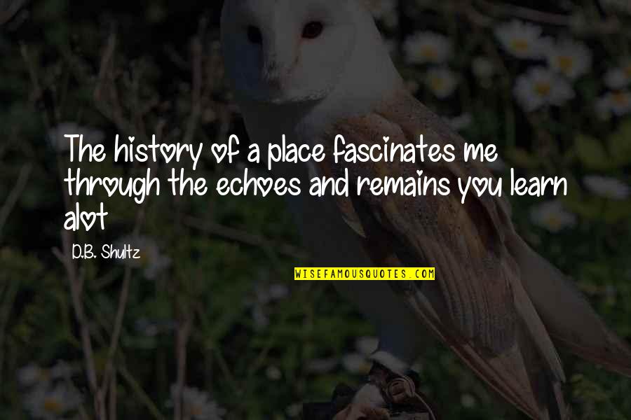 B And D Quotes By D.B. Shultz: The history of a place fascinates me through