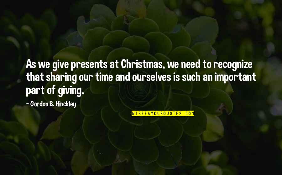 B Giving Quotes By Gordon B. Hinckley: As we give presents at Christmas, we need