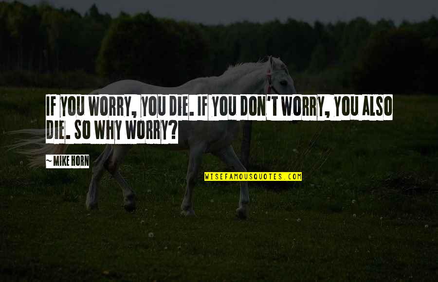 B Mike Quotes By Mike Horn: If you worry, you die. If you don't