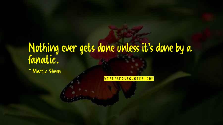 B1rrp4c Quotes By Martin Sheen: Nothing ever gets done unless it's done by