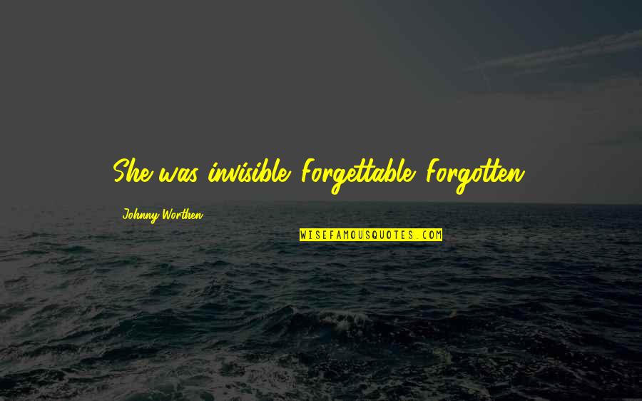 B62773 Quotes By Johnny Worthen: She was invisible. Forgettable. Forgotten.