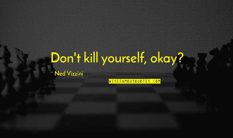 Babo Benito Cereno Quotes By Ned Vizzini: Don't kill yourself, okay?