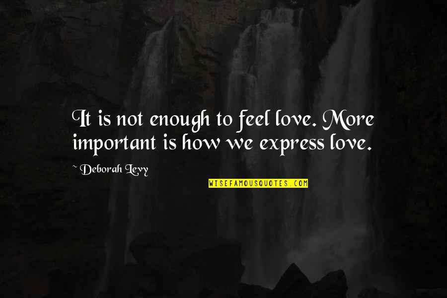 Babuinos Quotes By Deborah Levy: It is not enough to feel love. More