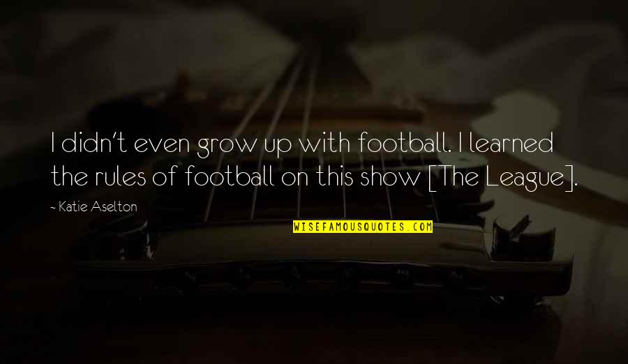 Baby Kisses Quotes By Katie Aselton: I didn't even grow up with football. I