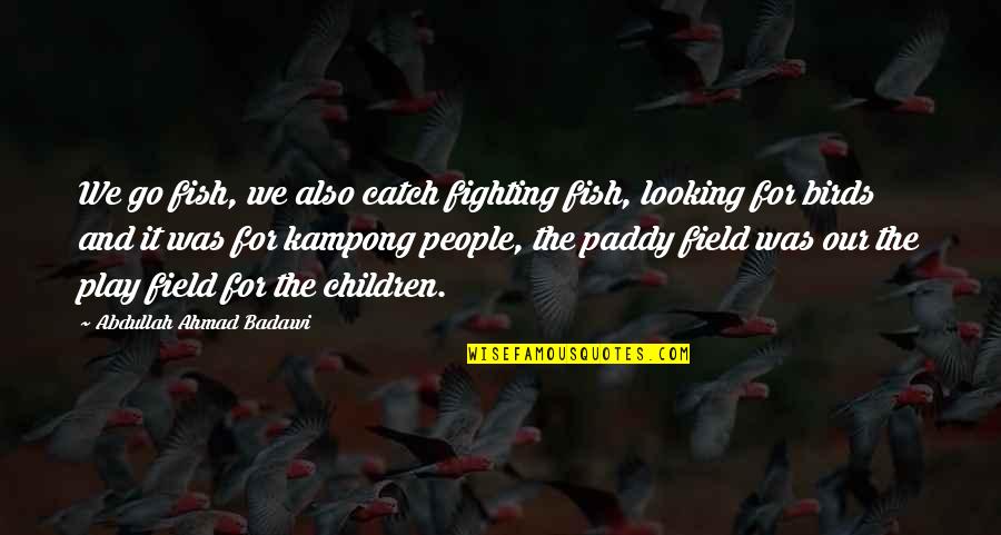 Baby Shower Reminder Quotes By Abdullah Ahmad Badawi: We go fish, we also catch fighting fish,