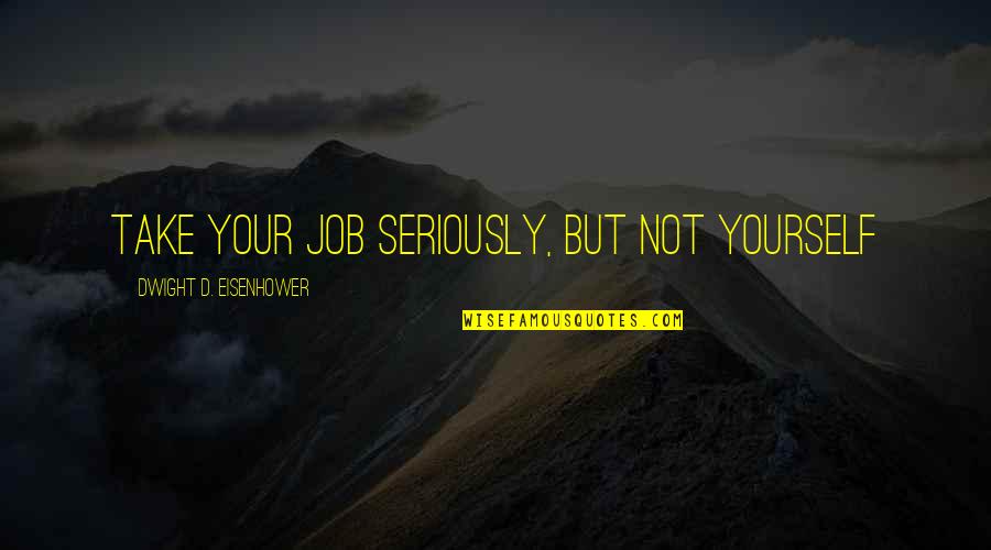 Bachaous Quotes By Dwight D. Eisenhower: Take your job seriously, but not yourself