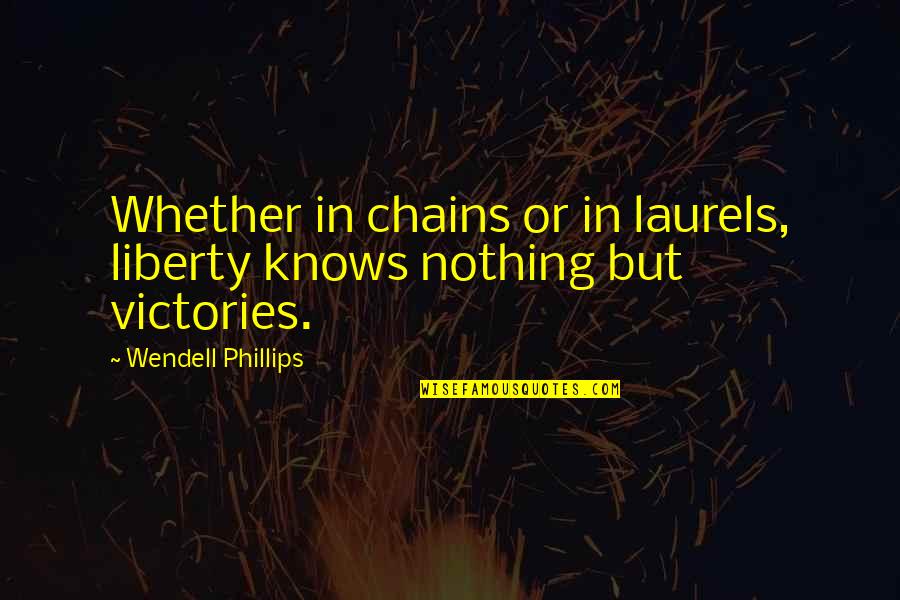 Bachman Chevy Quotes By Wendell Phillips: Whether in chains or in laurels, liberty knows