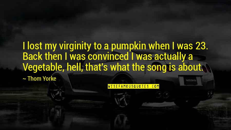 Back Back Back It Up Song Quotes By Thom Yorke: I lost my virginity to a pumpkin when