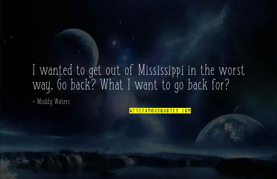 Back To Quotes By Muddy Waters: I wanted to get out of Mississippi in