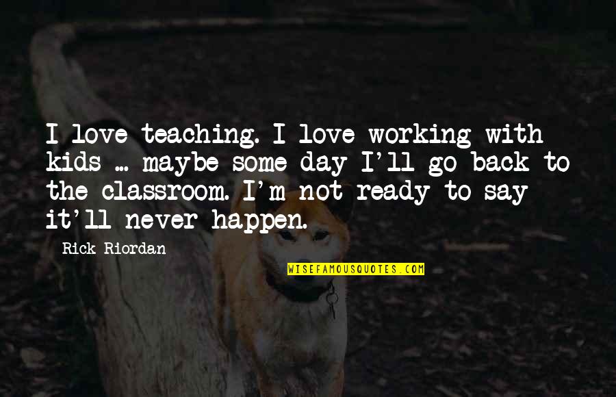 Back To Quotes By Rick Riordan: I love teaching. I love working with kids