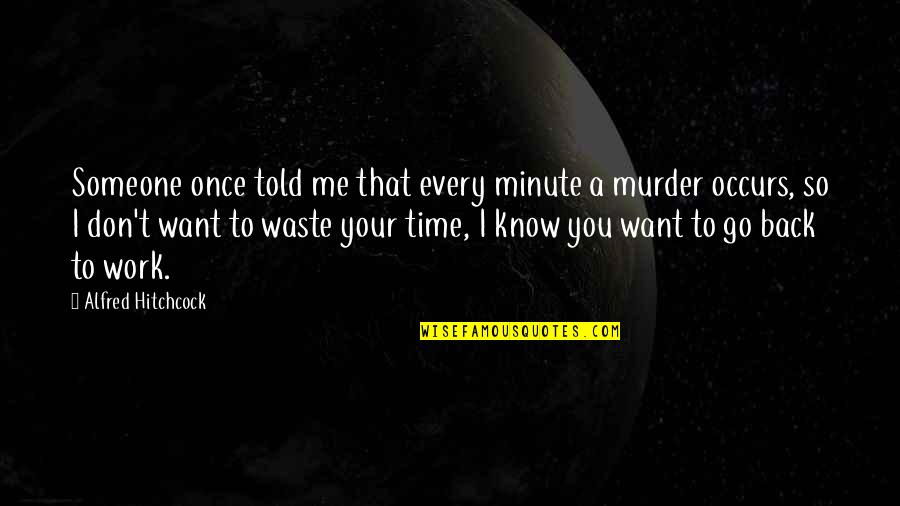 Back To Work Quotes By Alfred Hitchcock: Someone once told me that every minute a