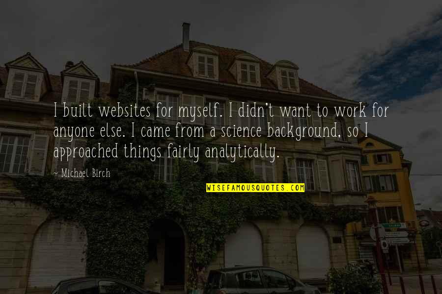 Background For Quotes By Michael Birch: I built websites for myself. I didn't want