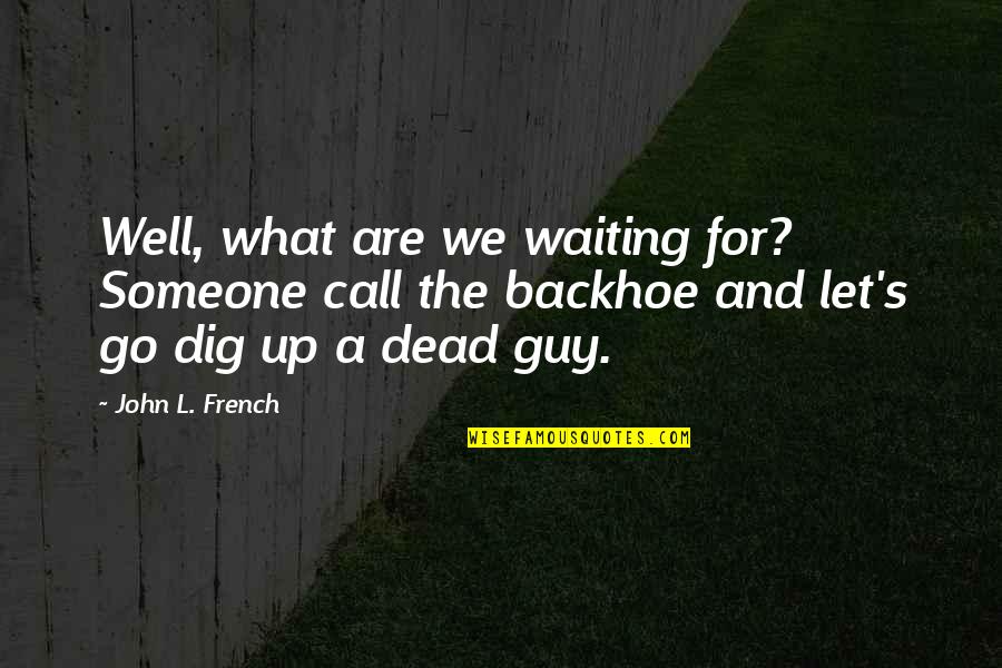 Backhoe Quotes By John L. French: Well, what are we waiting for? Someone call