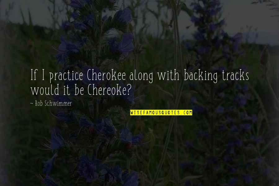 Backing Off Quotes By Rob Schwimmer: If I practice Cherokee along with backing tracks