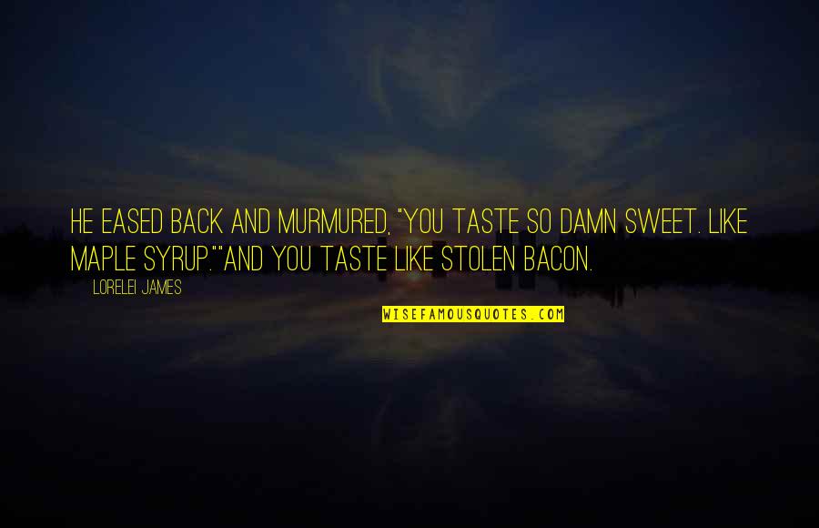 Bacon The Maple Quotes By Lorelei James: He eased back and murmured, "You taste so