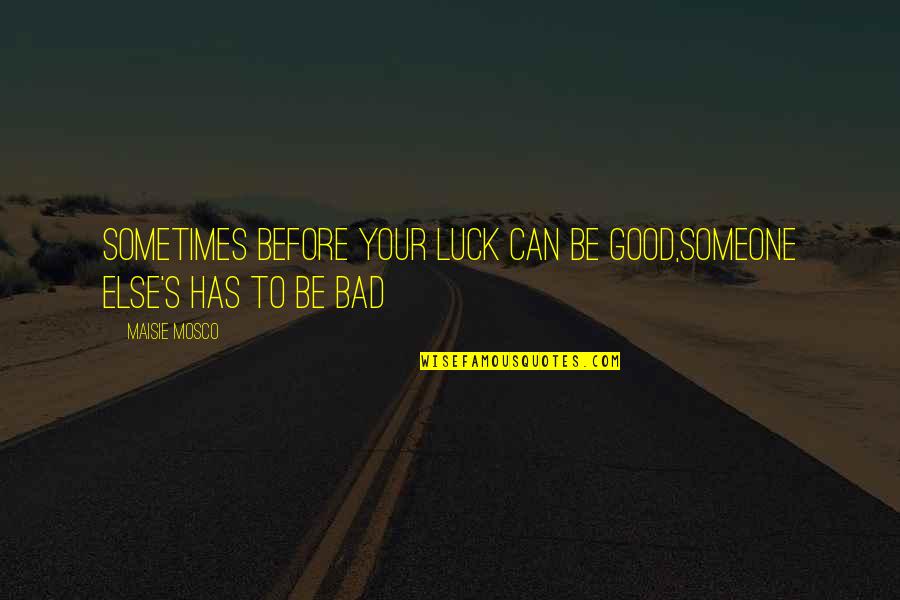 Bad Before Good Quotes By Maisie Mosco: Sometimes before your luck can be good,someone else's